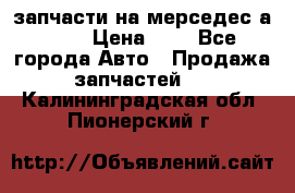 запчасти на мерседес а140  › Цена ­ 1 - Все города Авто » Продажа запчастей   . Калининградская обл.,Пионерский г.